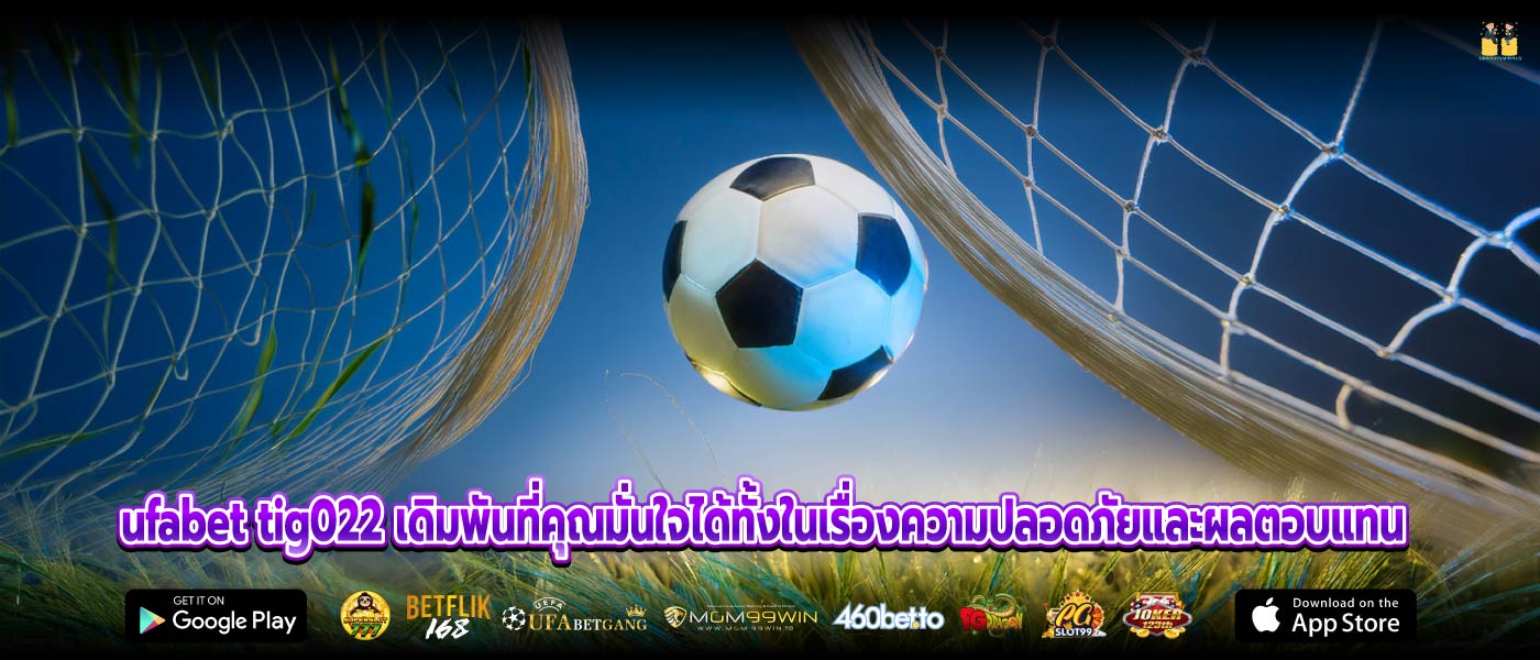 ufabet tig022 เดิมพันที่คุณมั่นใจได้ทั้งในเรื่องความปลอดภัยและผลตอบแทน