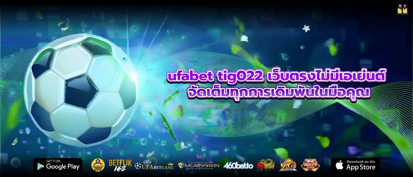 ufabet tig022 เว็บตรงไม่มีเอเย่นต์ จัดเต็มทุกการเดิมพันในมือคุณ